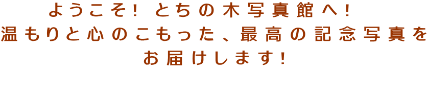 ようこそ! とちの木写真館へ!   温もりと心のこもった、最高の記念写真を お届けします! 