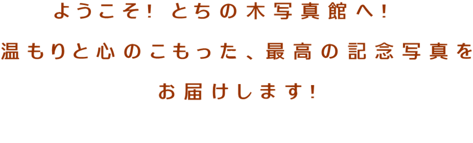 ようこそ! とちの木写真館へ!   温もりと心のこもった、最高の記念写真を お届けします! 